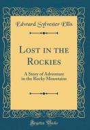 Lost in the Rockies: A Story of Adventure in the Rocky Mountains (Classic Reprint) di Edward Sylvester Ellis edito da Forgotten Books
