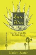 Bitter Aloes: Stories from the Eastern Cape di Marion Baxter edito da IMPRINT