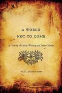 A World Not to Come: A History of Latino Writing and Print Culture di Raul Coronado, Ra?l Coronado, Raaul Coronado edito da PAPERBACKSHOP UK IMPORT