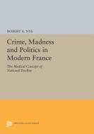 Crime, Madness and Politics in Modern France di Robert A. Nye edito da Princeton University Press