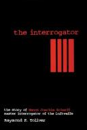 Interrogator: The Story of Hanns Joachim Scharff, Master Interrogator of the Luftwaffe di Raymond F. Toliver edito da Schiffer Publishing Ltd