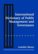 International Dictionary of Public Management and Governance di Gambhir Bhatta edito da Taylor & Francis Ltd