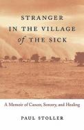 Stranger in the Village of the Sick: A Memoir of Cancer, Sorcery, and Healing di Paul Stoller edito da Beacon Press
