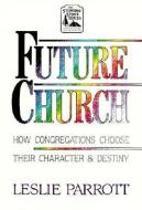 The Future Church: How Congregations Choose Their Character and Destiny di Leslie Parrott edito da BEACON HILL PR