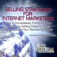 Selling Strategies for Internet Marketers: How to Immediately Transform Your Results by Adding Powerful Sales Strategies to Your Marketing Efforts di Eric Lofholm, Robert Imbriale edito da Ultimate Wealth