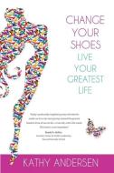 Change Your Shoes, Live Your Greatest Life di Kathy Andersen edito da Ka Connect LLC