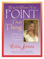 Watch Where You Point That Thing: Mastering Your Power of Intention di Lola Jones edito da LIGHTNING SOURCE INC