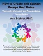 How to Create and Sustain Groups That Thrive: Therapist's Workbook and Planning Guide (2nd Edition) di Dr Ann Steiner edito da Psychotherapy Tools