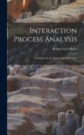 Interaction Process Analysis; a Method for the Study of Small Groups. di Robert Freed Bales edito da LIGHTNING SOURCE INC