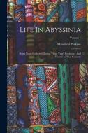 Life In Abyssinia: Being Notes Collected During Three Year's Residence And Travels In That Country; Volume 1 di Mansfield Parkyns edito da LEGARE STREET PR