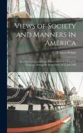 Views of Society and Manners in America; in a Series of Letters From That Country to a Friend in England, During the Years 1818, 1819, and 1820 di Frances Wright edito da LEGARE STREET PR