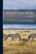 Biggle Cow Book; Old Time and Modern Cow-lore Rectified, Concentrated and Recorded for the Benefit of Man di Jacob Biggle edito da LEGARE STREET PR