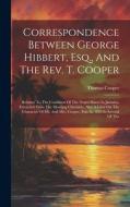 Correspondence Between George Hibbert, Esq., And The Rev. T. Cooper: Relative To The Condition Of The Negro Slaves In Jamaica, Extracted From The Morn di Thomas Cooper edito da LEGARE STREET PR