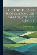 The English and Scottish Popular Ballads, Volume 4, part 1 di Francis James Child, George Lyman Kittredge edito da LEGARE STREET PR