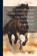 The Gentleman's Stable Directory, or, Modern System of Farriery di William Taplin edito da Creative Media Partners, LLC
