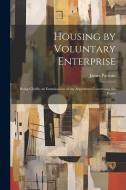 Housing by Voluntary Enterprise: Being Chiefly an Examination of the Arguments Concerning the Provis di James Parsons edito da LEGARE STREET PR