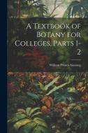 A Textbook of Botany for Colleges, Parts 1-2 di William Francis Ganong edito da Creative Media Partners, LLC