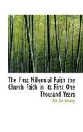 The First Millennial Faith The Church Faith In Its First One Thousand Years di Not On Calvary edito da Bibliolife