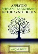 Applying Servant Leadership in Today's Schools di Mary Culver edito da Taylor & Francis Ltd