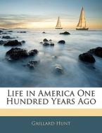 Life In America One Hundred Years Ago di Gaillard Hunt edito da Bibliolife, Llc