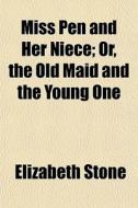Miss Pen And Her Niece; Or, The Old Maid di Elizabeth Stone edito da General Books