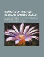 Memoirs Of The Rev. Eleazar Wheelock, D.d.; Founder And President Of Dartmouth College And Moor's Charity School di David M'clure edito da General Books Llc