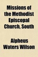 Missions Of The Methodist Episcopal Chur di Alpheus Waters Wilson edito da General Books