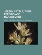 Jersey Cattle, Their Feeding And Management di Anonymous, Jersey Cattle Society of the Kingdom edito da General Books Llc