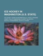 Ice Hockey in Washington (U.S. State): Ice Hockey Teams in Washington, Spokane Chiefs, Tri-City Americans, Everett Silvertips edito da Books LLC