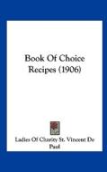 Book of Choice Recipes (1906) di Of Ladies of Charity St Vincent De Paul, Ladies of Charity St Vincent De Paul edito da Kessinger Publishing