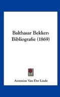 Balthasar Bekker: Bibliografie (1869) di Antonius Van Der Linde edito da Kessinger Publishing