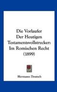 Die Vorlaufer Der Heutigen Testamentsvollstrecker: Im Romischen Recht (1899) di Hermann Deutsch edito da Kessinger Publishing
