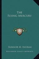The Flying Mercury di Eleanor M. Ingram edito da Kessinger Publishing