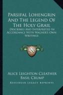Parsifal Lohengrin and the Legend of the Holy Grail: Described and Interpreted in Accordance with Wagner's Own Writings di Alice Leighton Cleather, Basil Crump edito da Kessinger Publishing