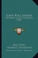 John Bull Junior: Or French as She Is Traduced (1888) di Max O'Rell edito da Kessinger Publishing