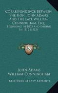 Correspondence Between the Hon. John Adams and the Late William Cunningham, Esq.: Beginning in 1803 and Ending in 1812 (1823) di John Adams, William Cunningham edito da Kessinger Publishing