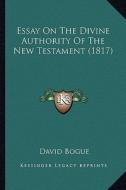 Essay on the Divine Authority of the New Testament (1817) di David Bogue edito da Kessinger Publishing