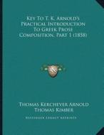 Key to T. K. Arnoldacentsa -A Centss Practical Introduction to Greek Prose Composition, Part 1 (1858) di Thomas Kerchever Arnold, Thomas Kimber edito da Kessinger Publishing