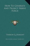 How to Generate and Project Nerve Force di Theron Q. Dumont edito da Kessinger Publishing