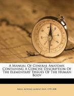 A Manual Of General Anatomy, Containing A Concise Description Of The Elementary Tissues Of The Human Body edito da Nabu Press