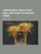 Tornadoes, What They Are, And How To Escape Them di John P Finley edito da Theclassics.us