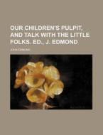 Our Children's Pulpit, and Talk with the Little Folks. Ed., J. Edmond di John Edmond edito da Rarebooksclub.com