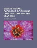 Sweets Indexed Catalogue of Building Construction for the Year 1906 di Architectural Record edito da Rarebooksclub.com