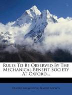 Rules to Be Observed by the Mechanical Benefit Society at Oxford... edito da Nabu Press
