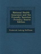 National Health Insurance and the Friendly Societies di Frederick Ludwig Hoffman edito da Nabu Press