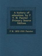 A History of Education, by F. V. N. Painter di F. N. 1852-1931 Painter edito da Nabu Press