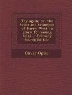 Try Again, Or, the Trials and Triumphs of Harry West: A Story for Young Folks di Oliver Optic edito da Nabu Press