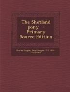 The Shetland Pony di Charles Douglas, Anne Douglas, J. C. 1851-1933 Ewart edito da Nabu Press