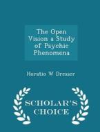 The Open Vision A Study Of Psychic Phenomena - Scholar's Choice Edition di Horatio W Dresser edito da Scholar's Choice
