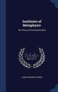 Institutes Of Metaphysic di James Frederick Ferrier edito da Sagwan Press